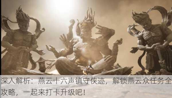 深入解析：燕云十六声镇守侠迹，解锁燕云众任务全攻略，一起来打卡升级吧！