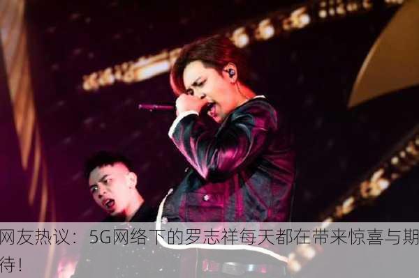 网友热议：5G网络下的罗志祥每天都在带来惊喜与期待！