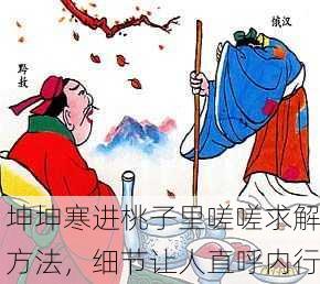 坤坤寒进桃子里嗟嗟求解方法，细节让人直呼内行