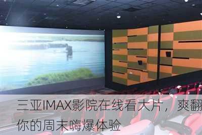 三亚IMAX影院在线看大片，爽翻你的周末嗨爆体验