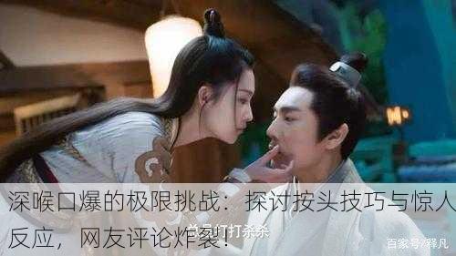 深喉口爆的极限挑战：探讨按头技巧与惊人反应，网友评论炸裂！