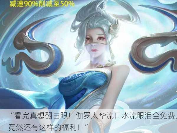 “看完真想翻白眼！伽罗太华流口水流眼泪全免费，竟然还有这样的福利！”
