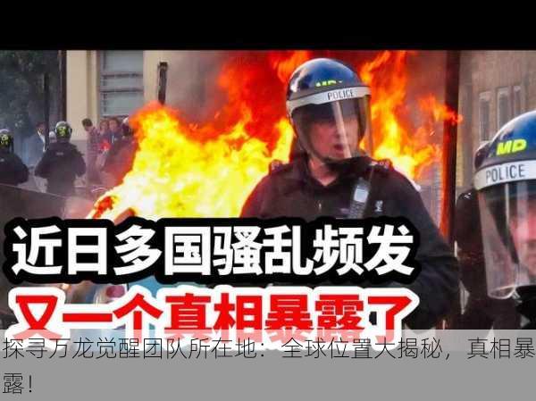 探寻万龙觉醒团队所在地：全球位置大揭秘，真相暴露！