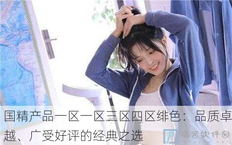 国精产品一区一区三区四区绯色：品质卓越、广受好评的经典之选