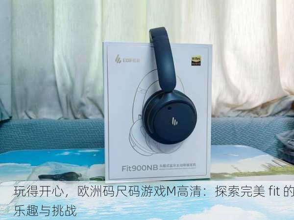 玩得开心，欧洲码尺码游戏M高清：探索完美 fit 的乐趣与挑战