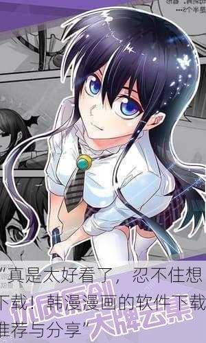 “真是太好看了，忍不住想下载！韩漫漫画的软件下载推荐与分享”