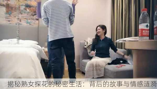 揭秘熟女探花的秘密生活：背后的故事与情感涟漪