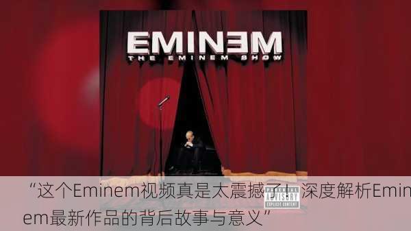 “这个Eminem视频真是太震撼了！深度解析Eminem最新作品的背后故事与意义”