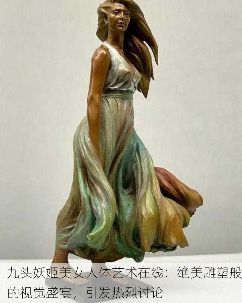 九头妖姬美女人体艺术在线：绝美雕塑般的视觉盛宴，引发热烈讨论