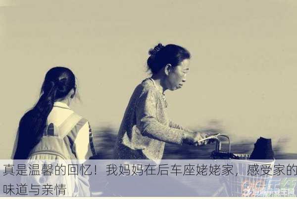 真是温馨的回忆！我妈妈在后车座姥姥家，感受家的味道与亲情