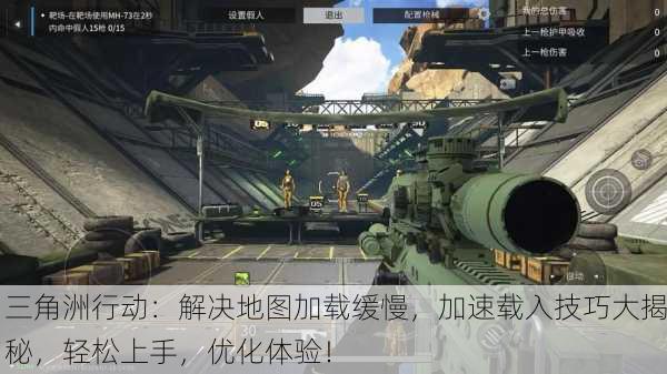 三角洲行动：解决地图加载缓慢，加速载入技巧大揭秘，轻松上手，优化体验！