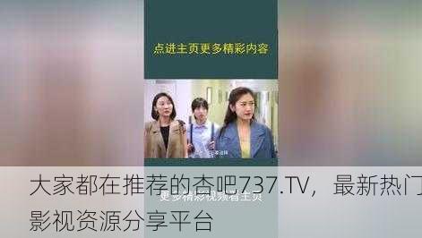 大家都在推荐的杏吧737.TV，最新热门影视资源分享平台
