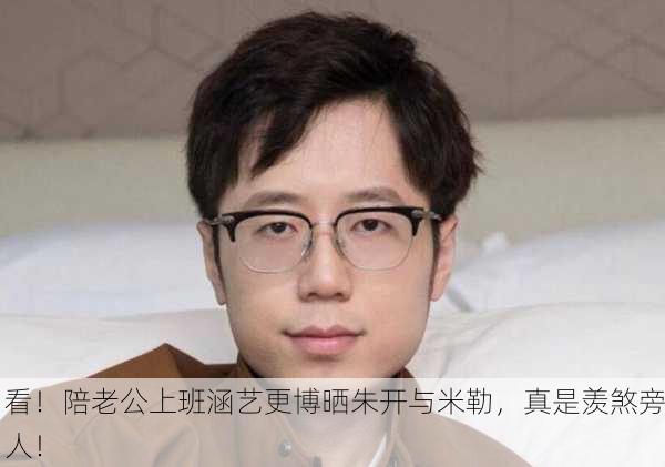 看！陪老公上班涵艺更博晒朱开与米勒，真是羡煞旁人！