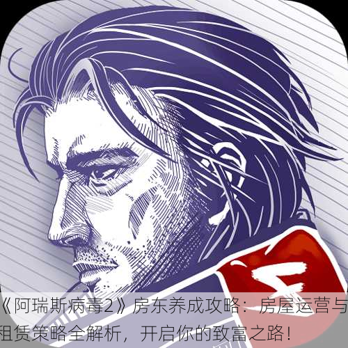 《阿瑞斯病毒2》房东养成攻略：房屋运营与租赁策略全解析，开启你的致富之路！
