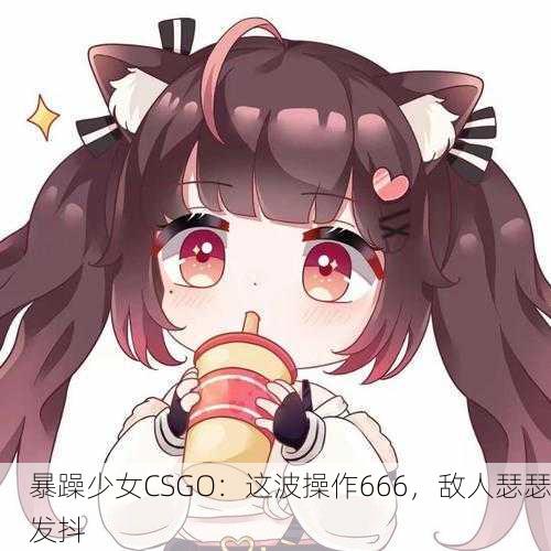 暴躁少女CSGO：这波操作666，敌人瑟瑟发抖