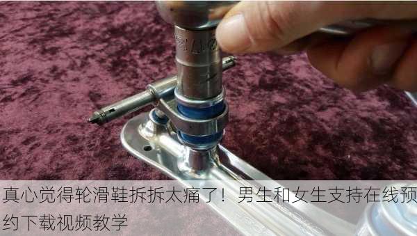 真心觉得轮滑鞋拆拆太痛了！男生和女生支持在线预约下载视频教学