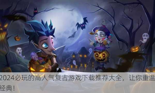 2024必玩的高人气复古游戏下载推荐大全，让你重温经典！