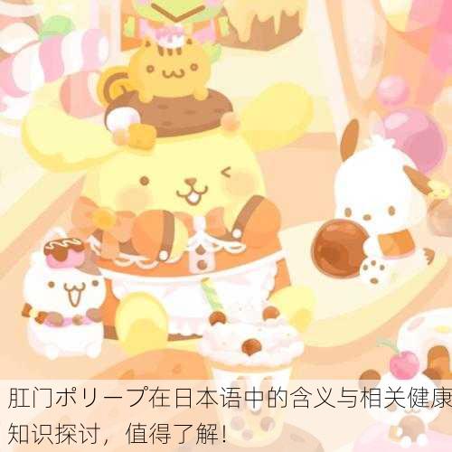 肛门ポリープ在日本语中的含义与相关健康知识探讨，值得了解！