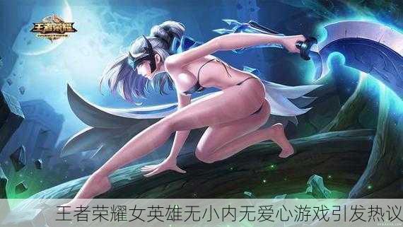 王者荣耀女英雄无小内无爱心游戏引发热议