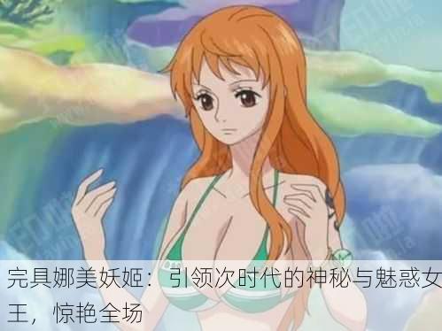 完具娜美妖姬：引领次时代的神秘与魅惑女王，惊艳全场