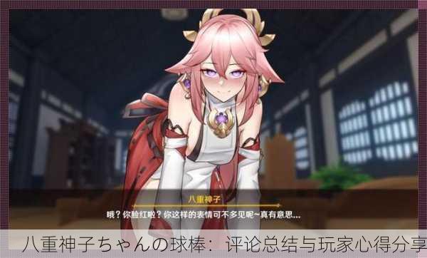 八重神子ちゃんの球棒：评论总结与玩家心得分享