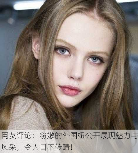 网友评论：粉嫩的外国妞公开展现魅力与风采，令人目不转睛！