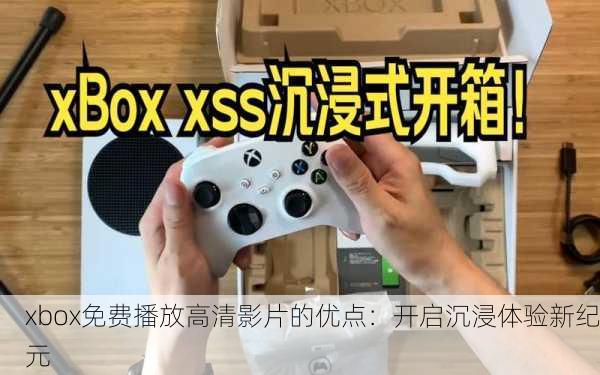 xbox免费播放高清影片的优点：开启沉浸体验新纪元