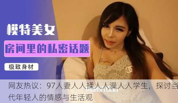 网友热议：97人妻人人揉人人澡人人学生，探讨当代年轻人的情感与生活观