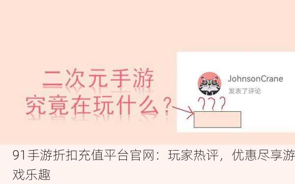 91手游折扣充值平台官网：玩家热评，优惠尽享游戏乐趣