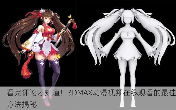 看完评论才知道！3DMAX动漫视频在线观看的最佳方法揭秘