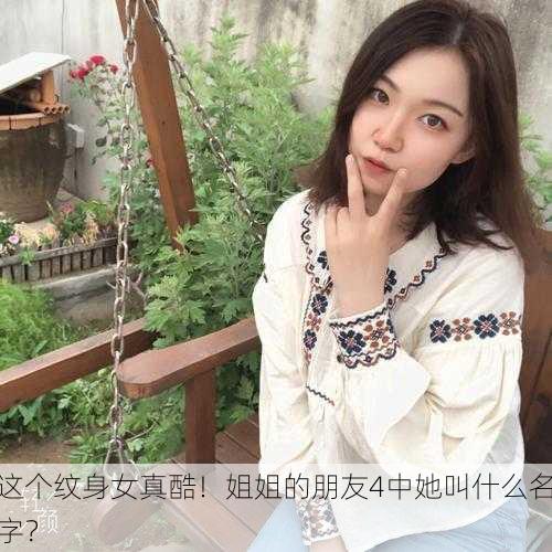 这个纹身女真酷！姐姐的朋友4中她叫什么名字？