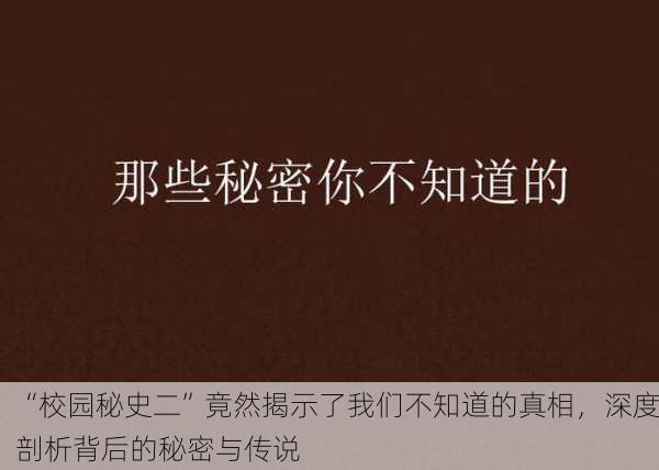 “校园秘史二”竟然揭示了我们不知道的真相，深度剖析背后的秘密与传说