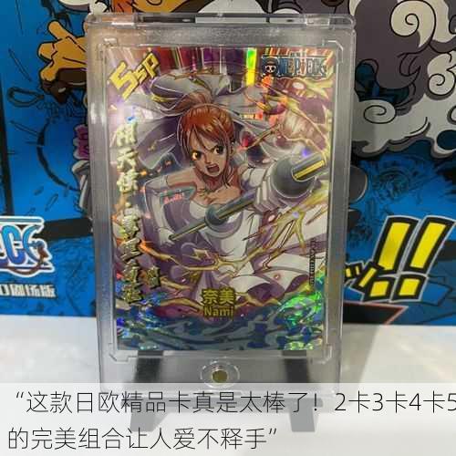 “这款日欧精品卡真是太棒了！2卡3卡4卡5的完美组合让人爱不释手”