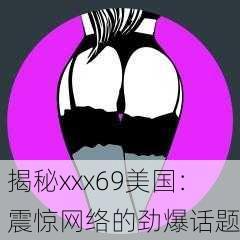 揭秘xxx69美国：震惊网络的劲爆话题