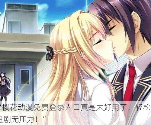 “樱花动漫免费登录入口真是太好用了，轻松追剧无压力！”