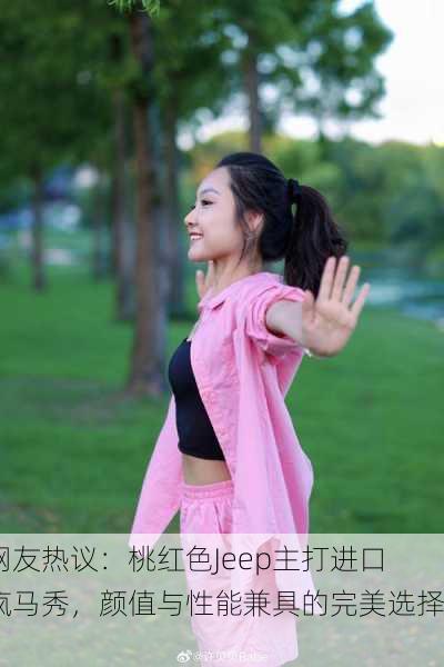 网友热议：桃红色Jeep主打进口疯马秀，颜值与性能兼具的完美选择！