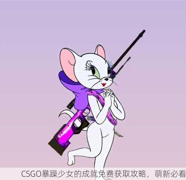 CSGO暴躁少女的成就免费获取攻略，萌新必看