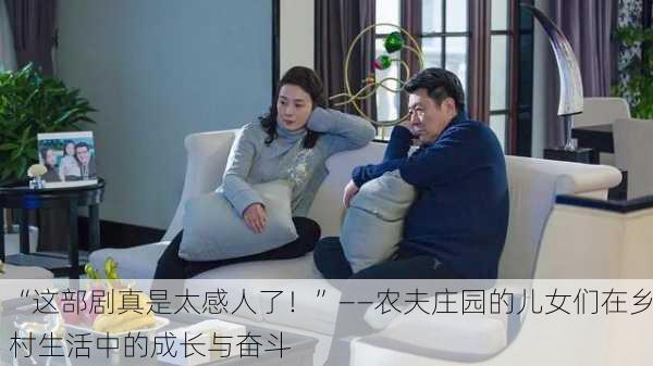 “这部剧真是太感人了！”——农夫庄园的儿女们在乡村生活中的成长与奋斗