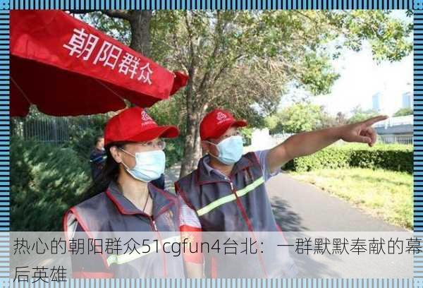 热心的朝阳群众51cgfun4台北：一群默默奉献的幕后英雄