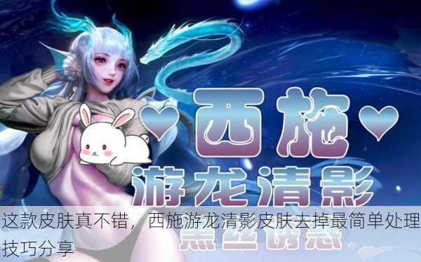 这款皮肤真不错，西施游龙清影皮肤去掉最简单处理技巧分享
