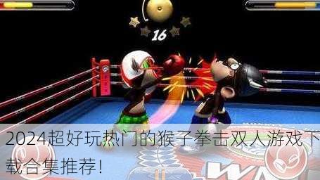 2024超好玩热门的猴子拳击双人游戏下载合集推荐！