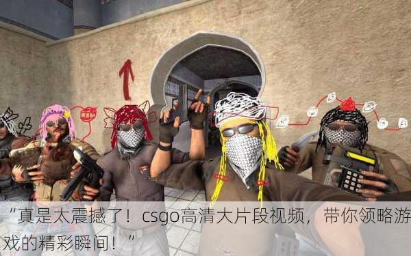 “真是太震撼了！csgo高清大片段视频，带你领略游戏的精彩瞬间！”