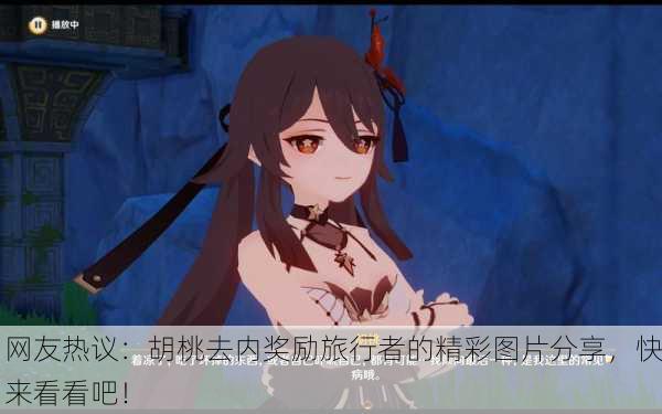 网友热议：胡桃去内奖励旅行者的精彩图片分享，快来看看吧！