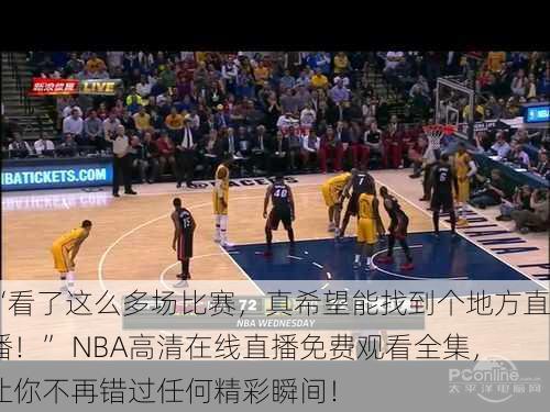 “看了这么多场比赛，真希望能找到个地方直播！” NBA高清在线直播免费观看全集，让你不再错过任何精彩瞬间！
