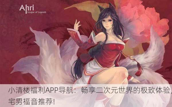 小清楼福利APP导航：畅享二次元世界的极致体验，宅男福音推荐!