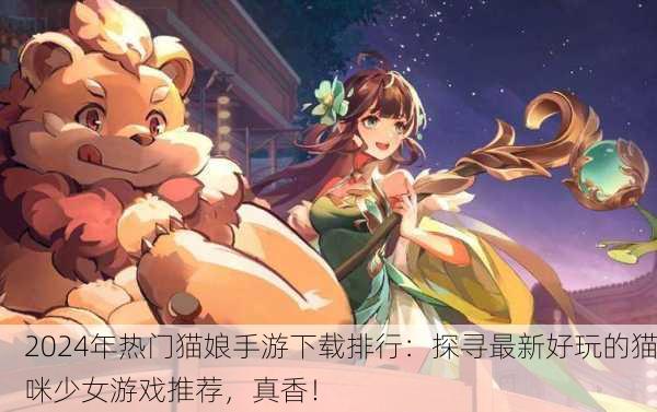 2024年热门猫娘手游下载排行：探寻最新好玩的猫咪少女游戏推荐，真香！