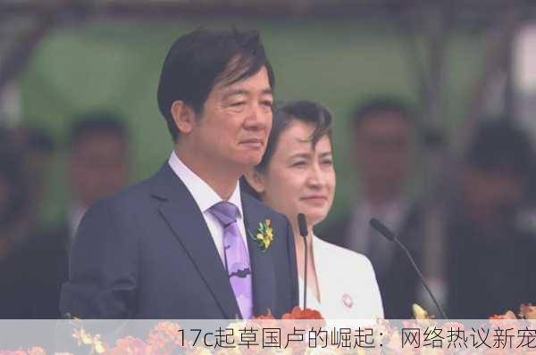 17c起草国卢的崛起：网络热议新宠