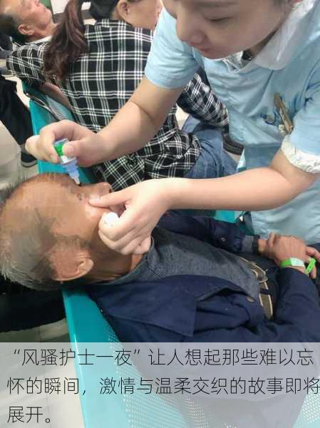 “风骚护士一夜”让人想起那些难以忘怀的瞬间，激情与温柔交织的故事即将展开。