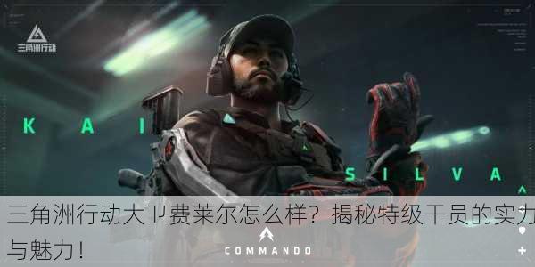 三角洲行动大卫费莱尔怎么样？揭秘特级干员的实力与魅力！