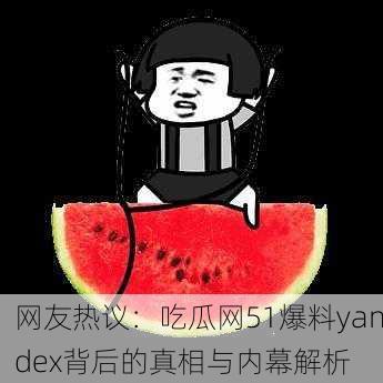 网友热议:吃瓜网51爆料yandex背后的真相与内幕解析